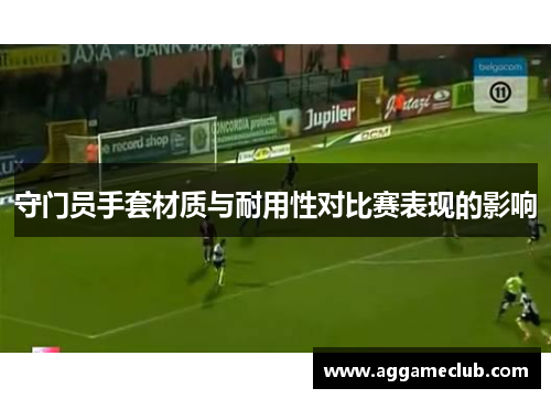 守门员手套材质与耐用性对比赛表现的影响