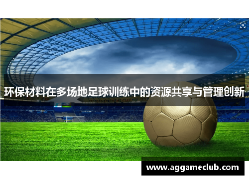 环保材料在多场地足球训练中的资源共享与管理创新